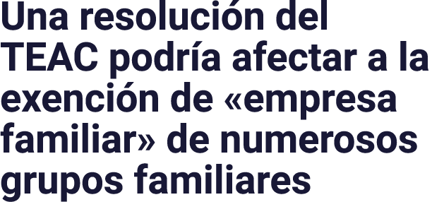 Una resolución del TEAC podría afectar a la exención de  empresa familiar  de numerosos grupos familiares