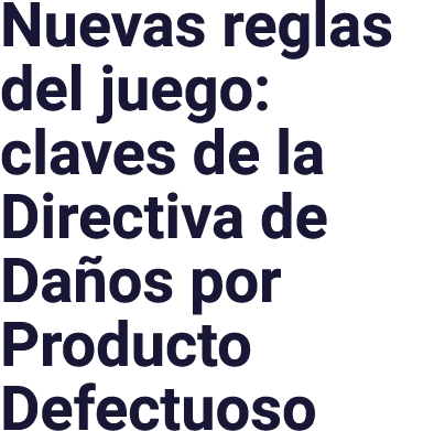 Nuevas reglas del juego: claves de la Directiva de Daños por Producto Defectuoso