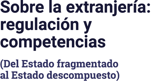 Sobre la extranjería: regulación y competencias (Del Estado fragmentado al Estado descompuesto)