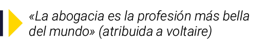   La abogacia es la profesión más bella del mundo  (atribuida a voltaire)