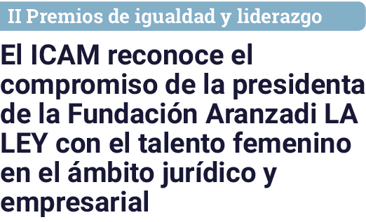 II Premios de igualdad y liderazgo El ICAM reconoce el compromiso de la presidenta de la Fundación Aranzadi LA LEY co   