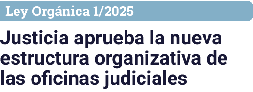Ley Orgánica 1 2025 Justicia aprueba la nueva estructura organizativa de las oficinas judiciales