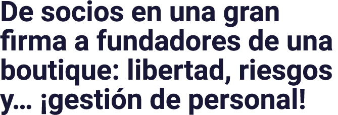 De socios en una gran firma a fundadores de una boutique: libertad, riesgos y   gestión de personal 