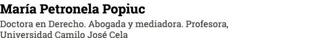 María Petronela Popiuc Doctora en Derecho  Abogada y mediadora  Profesora, Universidad Camilo José Cela