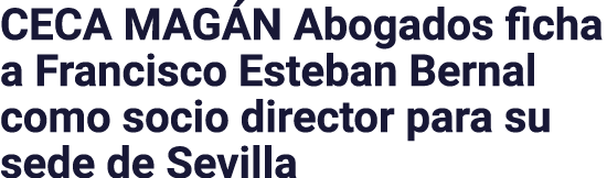 CECA MAGÁN Abogados ficha a Francisco Esteban Bernal como socio director para su sede de Sevilla
