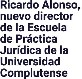 Ricardo Alonso, nuevo director de la Escuela de Práctica Jurídica de la Universidad Complutense