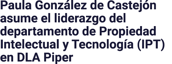 Paula González de Castejón asume el liderazgo del departamento de Propiedad Intelectual y Tecnología (IPT) en DLA Piper