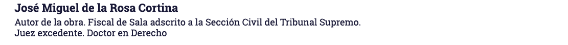  José Miguel de la Rosa Cortina Autor de la obra  Fiscal de Sala adscrito a la Sección Civil del Tribunal Supremo  Ju   