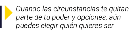  Cuando las circunstancias te quitan parte de tu poder y opciones, aún puedes elegir quién quieres ser
