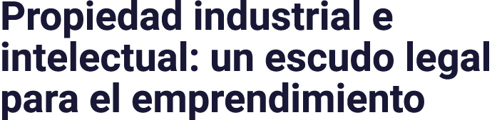 Propiedad industrial e intelectual: un escudo legal para el emprendimiento
