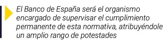  El Banco de España será el organismo encargado de supervisar el cumplimiento permanente de esta normativa, atribuyén   