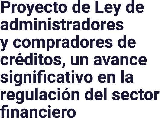 Proyecto de Ley de administradores y compradores de créditos, un avance significativo en la regulación del sector fin   