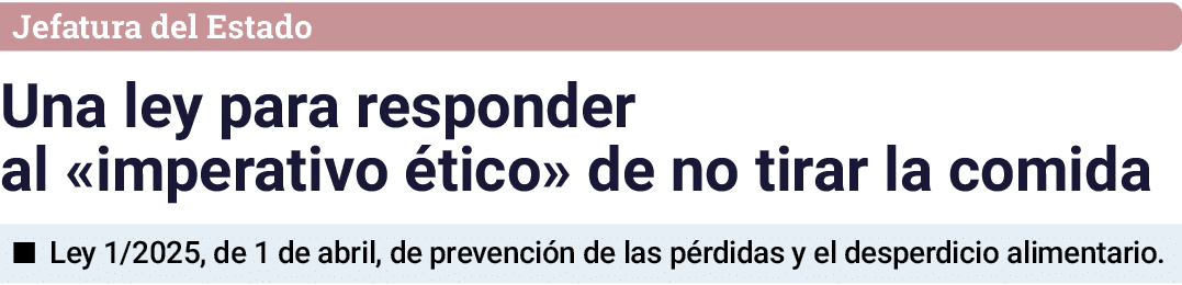 Jefatura del Estado Una ley para responder al  imperativo ético  de no tirar la comida   Ley 1 2025, de 1 de abril, d   