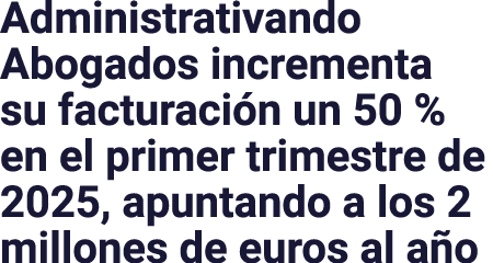 Administrativando Abogados incrementa su facturación un 50 % en el primer trimestre de 2025, apuntando a los 2 millon   