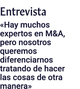 Entrevista  Hay muchos expertos en M&A, pero nosotros queremos diferenciarnos tratando de hacer las cosas de otra man   