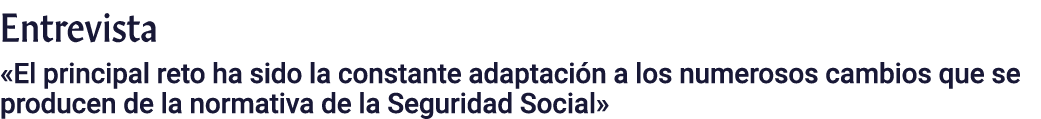 Entrevista  El principal reto ha sido la constante adaptación a los numerosos cambios que se producen de la normativa   