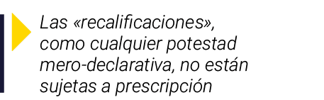  Las  recalificaciones , como cualquier potestad mero-declarativa, no están sujetas a prescripción