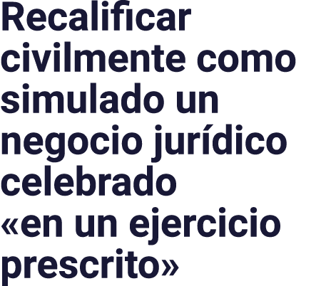 Recalificar civilmente como simulado un negocio jurídico celebrado  en un ejercicio prescrito 