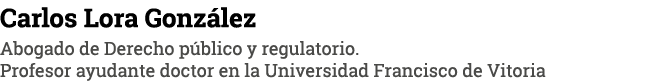 Carlos Lora González Abogado de Derecho público y regulatorio  Profesor ayudante doctor en la Universidad Francisco d   