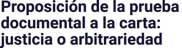 Proposición de la prueba documental a la carta: justicia o arbitrariedad