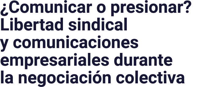  Comunicar o presionar  Libertad sindical y comunicaciones empresariales durante la negociación colectiva
