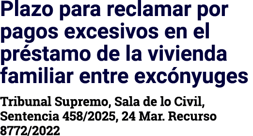 Plazo para reclamar por pagos excesivos en el préstamo de la vivienda familiar entre excónyuges Tribunal Supremo, Sal   