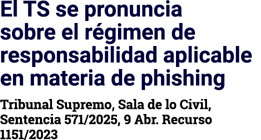 El TS se pronuncia sobre el régimen de responsabilidad aplicable en materia de phishing Tribunal Supremo, Sala de lo    
