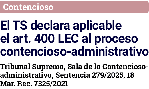 Contencioso El TS declara aplicable el art  400 LEC al proceso contencioso-administrativo Tribunal Supremo, Sala de l   