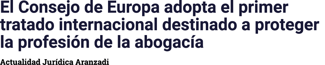 El Consejo de Europa adopta el primer tratado internacional destinado a proteger la profesión de la abogacía Actualid   