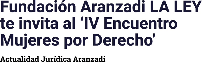 Fundación Aranzadi LA LEY te invita al  IV Encuentro Mujeres por Derecho  Actualidad Jurídica Aranzadi
