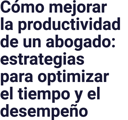 Cómo mejorar la productividad de un abogado: estrategias para optimizar el tiempo y el desempeño