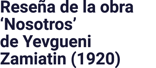 Reseña de la obra  Nosotros  de Yevgueni Zamiatin (1920)