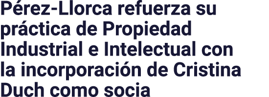 Pérez-Llorca refuerza su práctica de Propiedad Industrial e Intelectual con la incorporación de Cristina Duch como socia