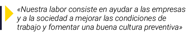   Nuestra labor consiste en ayudar a las empresas y a la sociedad a mejorar las condiciones de trabajo y fomentar una   