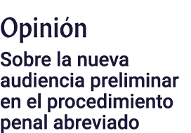 Opinión Sobre la nueva audiencia preliminar en el procedimiento penal abreviado
