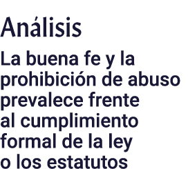 Análisis La buena fe y la prohibición de abuso prevalece frente al cumplimiento formal de la ley o los estatutos