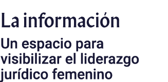 La información Un espacio para visibilizar el liderazgo jurídico femenino