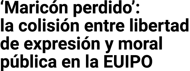  Maricón perdido : la colisión entre libertad de expresión y moral pública en la EUIPO