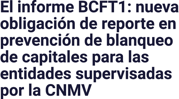 El informe BCFT1: nueva obligación de reporte en prevención de blanqueo de capitales para las entidades supervisadas    