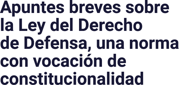 Apuntes breves sobre la Ley del Derecho de Defensa, una norma con vocación de constitucionalidad