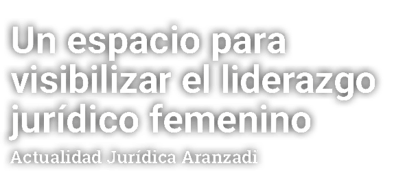 Un espacio para visibilizar el liderazgo jurídico femenino Actualidad Jurídica Aranzadi
