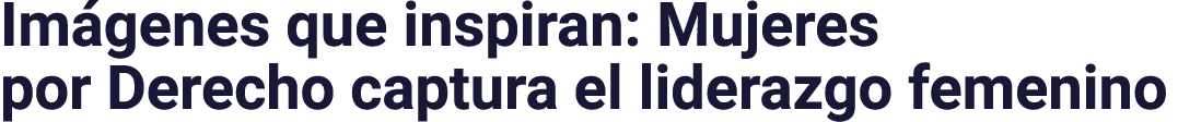 Imágenes que inspiran: Mujeres por Derecho captura el liderazgo femenino