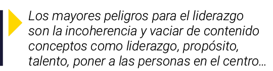  Los mayores peligros para el liderazgo son la incoherencia y vaciar de contenido conceptos como liderazgo, propósito   