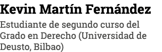 Kevin Martín Fernández Estudiante de segundo curso del Grado en Derecho (Universidad de Deusto, Bilbao)
