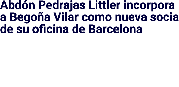 Abdón Pedrajas Littler incorpora a Begoña Vilar como nueva socia de su oficina de Barcelona 