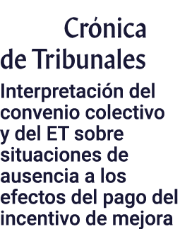 Crónica de Tribunales Interpretación del convenio colectivo y del ET sobre situaciones de ausencia a los efectos del    