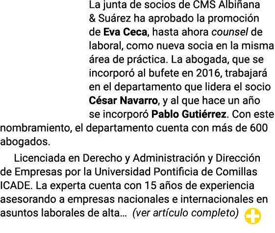 La junta de socios de CMS Albiñana & Suárez ha aprobado la promoción de Eva Ceca, hasta ahora counsel de laboral, com   