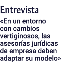 Entrevista  En un entorno con cambios vertiginosos, las asesorías jurídicas de empresa deben adaptar su modelo 