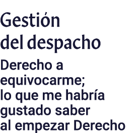 Gestión del despacho Derecho a equivocarme; lo que me habría gustado saber al empezar Derecho