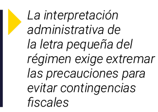  La interpretación administrativa de la letra pequeña del régimen exige extremar las precauciones para evitar conting   